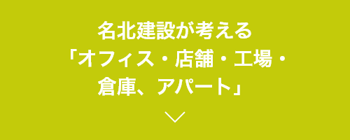 名北建設が考える「オフィス・店舗・工場・倉庫、アパート」